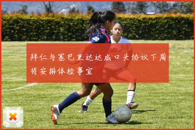 拜仁与塞巴里达达成口头协议下周将安排体检事宜