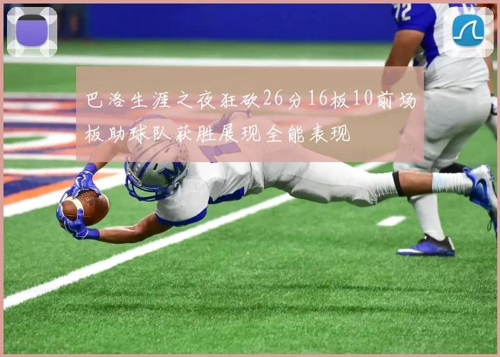 巴洛生涯之夜狂砍26分16板10前场板助球队获胜展现全能表现