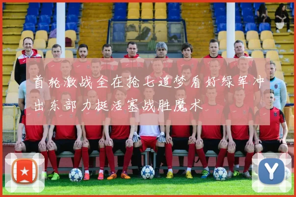 首轮激战全在抢七追梦看好绿军冲出东部力挺活塞战胜魔术
