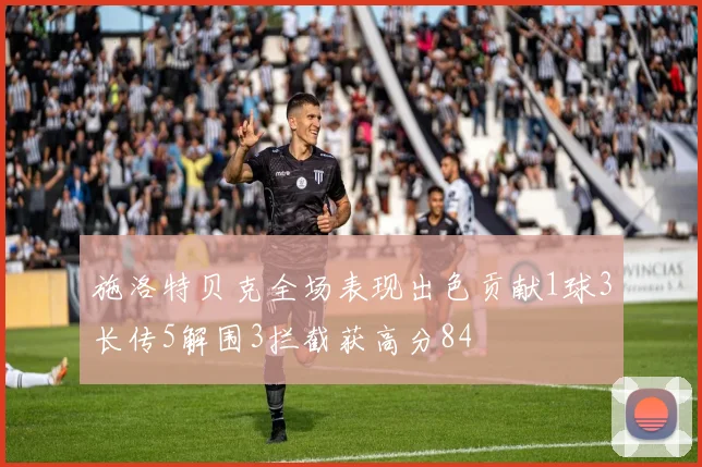 施洛特贝克全场表现出色贡献1球3长传5解围3拦截获高分84