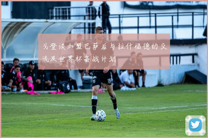 戈登谈加盟巴萨后与拉什福德的交流及世界杯备战计划