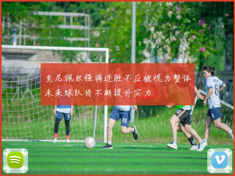 克尼佩尔强调连胜不应被视为整体未来球队将不断提升实力