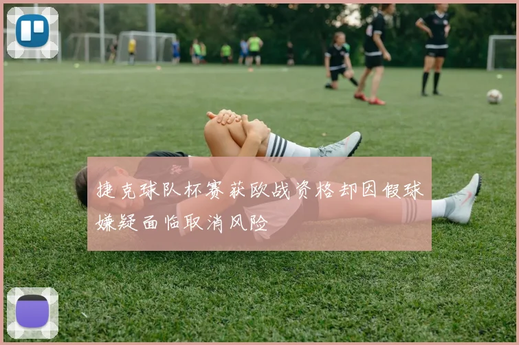 捷克球队杯赛获欧战资格却因假球嫌疑面临取消风险
