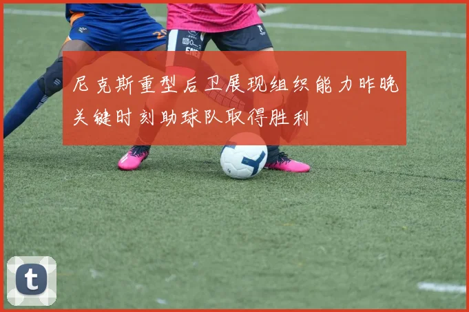 尼克斯重型后卫展现组织能力昨晚关键时刻助球队取得胜利