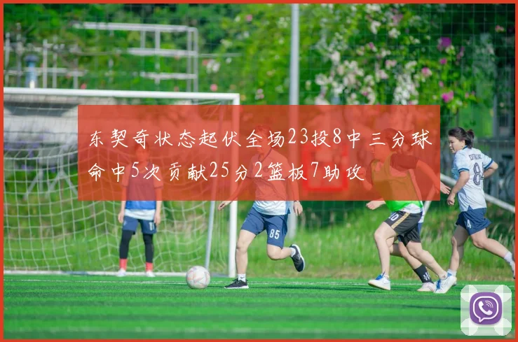 东契奇状态起伏全场23投8中三分球命中5次贡献25分2篮板7助攻