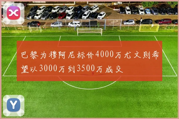 巴黎为穆阿尼标价4000万尤文则希望以3000万到3500万成交