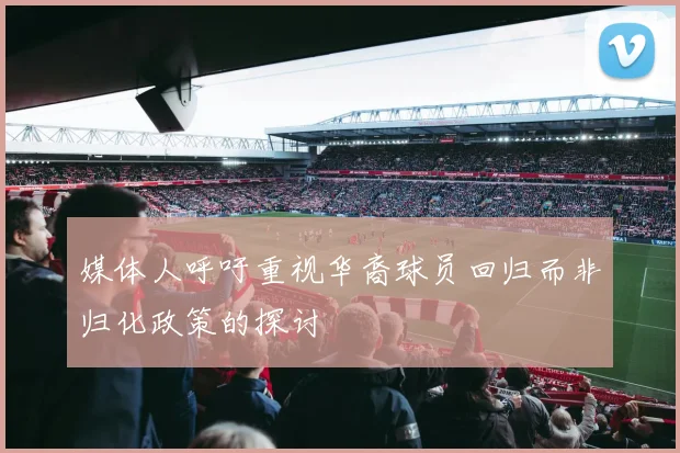 媒体人呼吁重视华裔球员回归而非归化政策的探讨