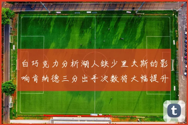 白巧克力分析湖人缺少里夫斯的影响肯纳德三分出手次数将大幅提升