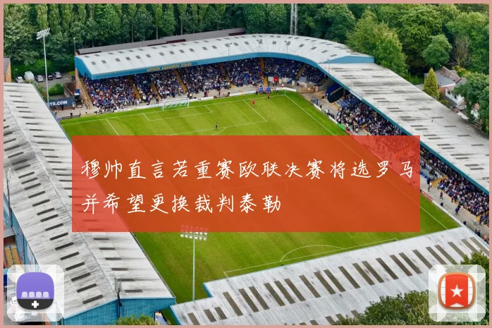 穆帅直言若重赛欧联决赛将选罗马并希望更换裁判泰勒