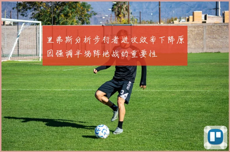 里弗斯分析步行者进攻效率下降原因强调半场阵地战的重要性